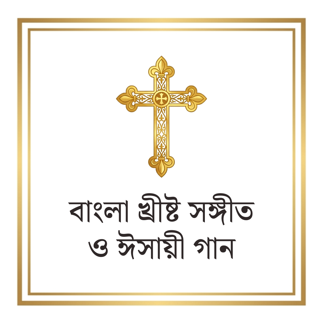 Bengali Bangla Christian Songs বাংলা খ্রীষ্ট সঙ্গীত ও ঈসায়ী গান